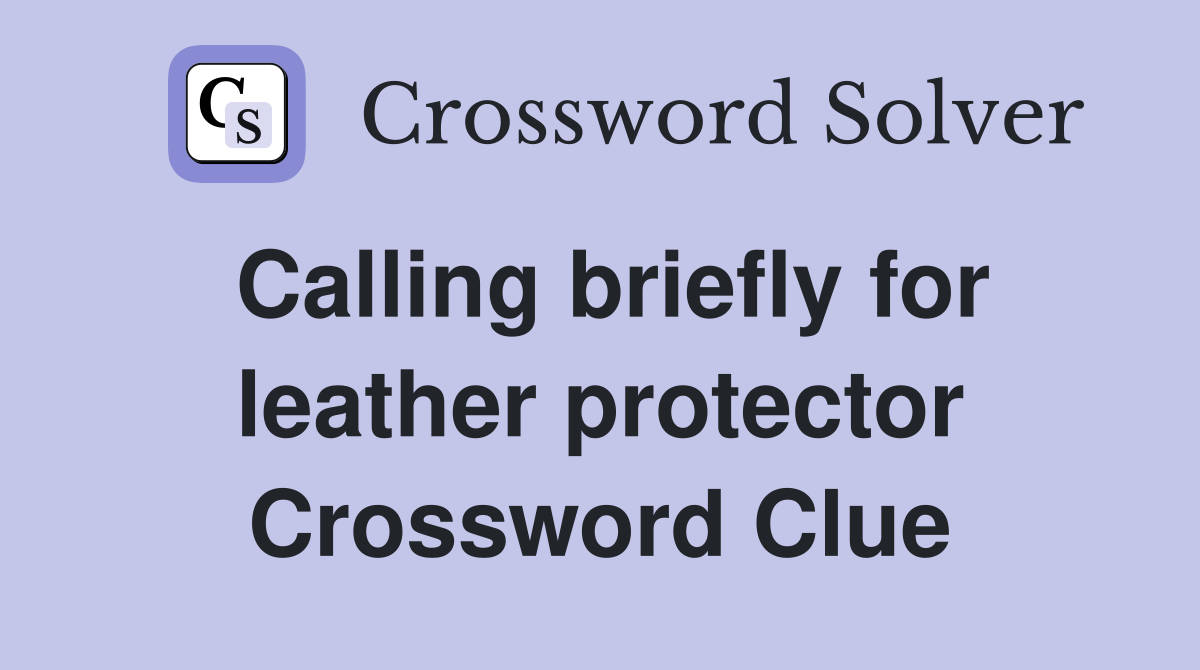 Calling briefly for leather protector Crossword Clue