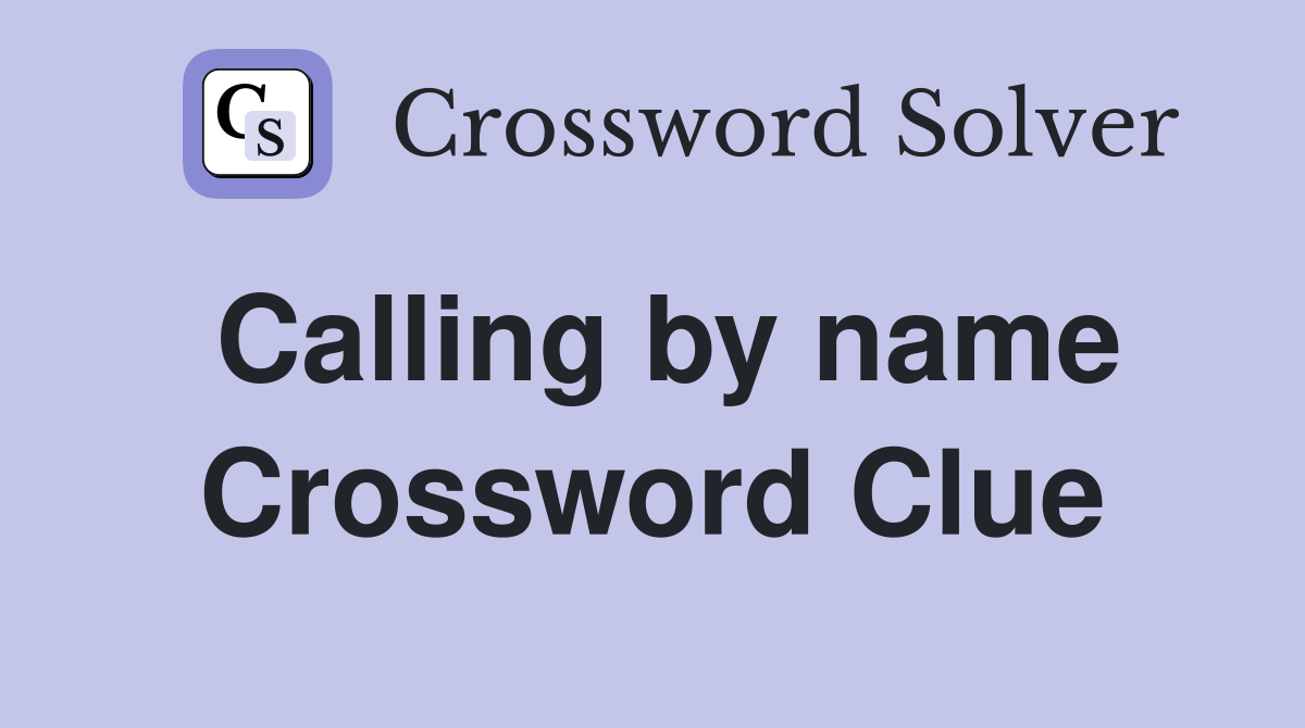 Calling by name Crossword Clue