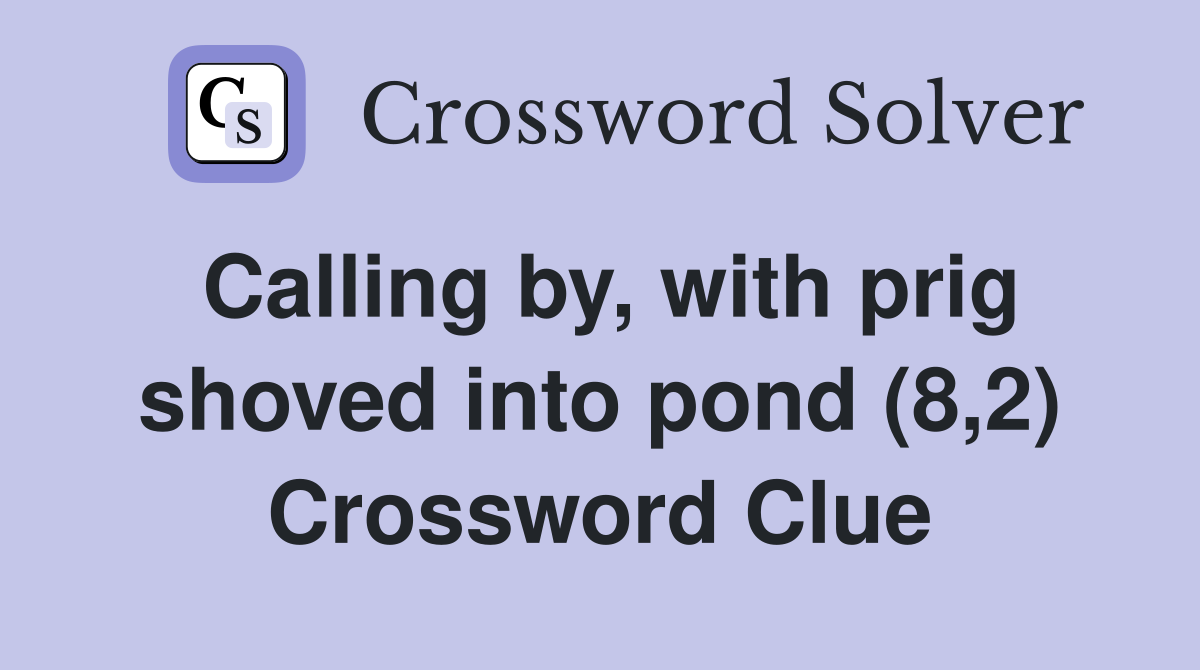 Calling by, with prig shoved into pond (8,2) Crossword Clue