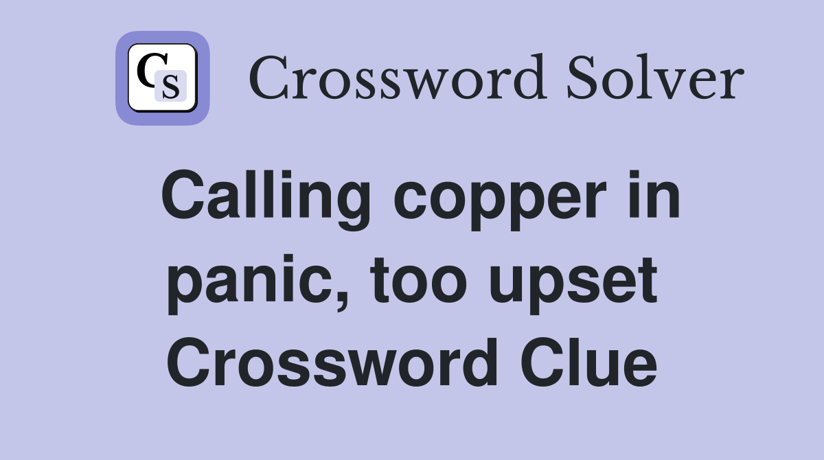 Calling copper in panic, too upset Crossword Clue