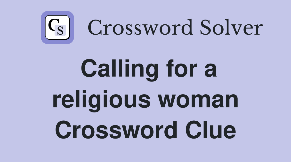 Calling for a religious woman Crossword Clue