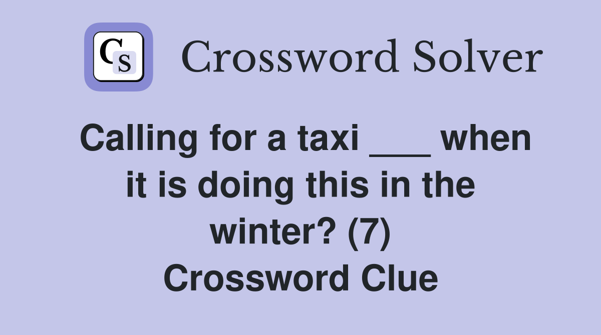 Calling for a taxi ___ when it is doing this in the winter? (7) Crossword Clue