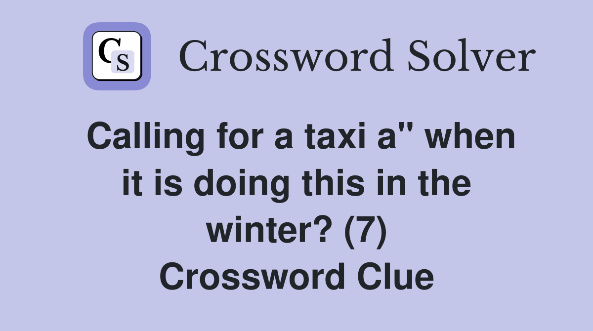 Calling for a taxi a" when it is doing this in the winter? (7) Crossword Clue