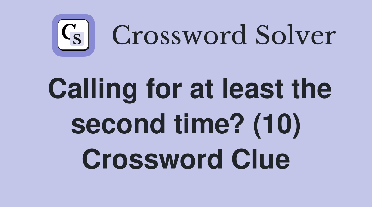 Calling for at least the second time? (10) Crossword Clue