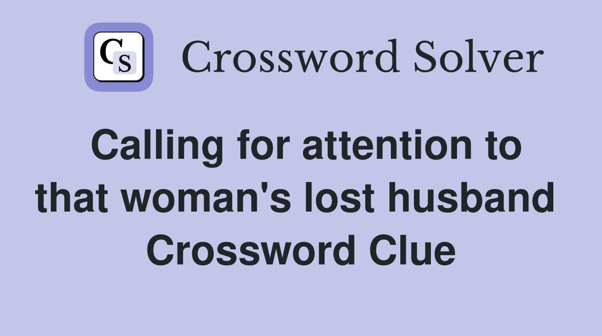Calling for attention to that woman's lost husband  Crossword Clue