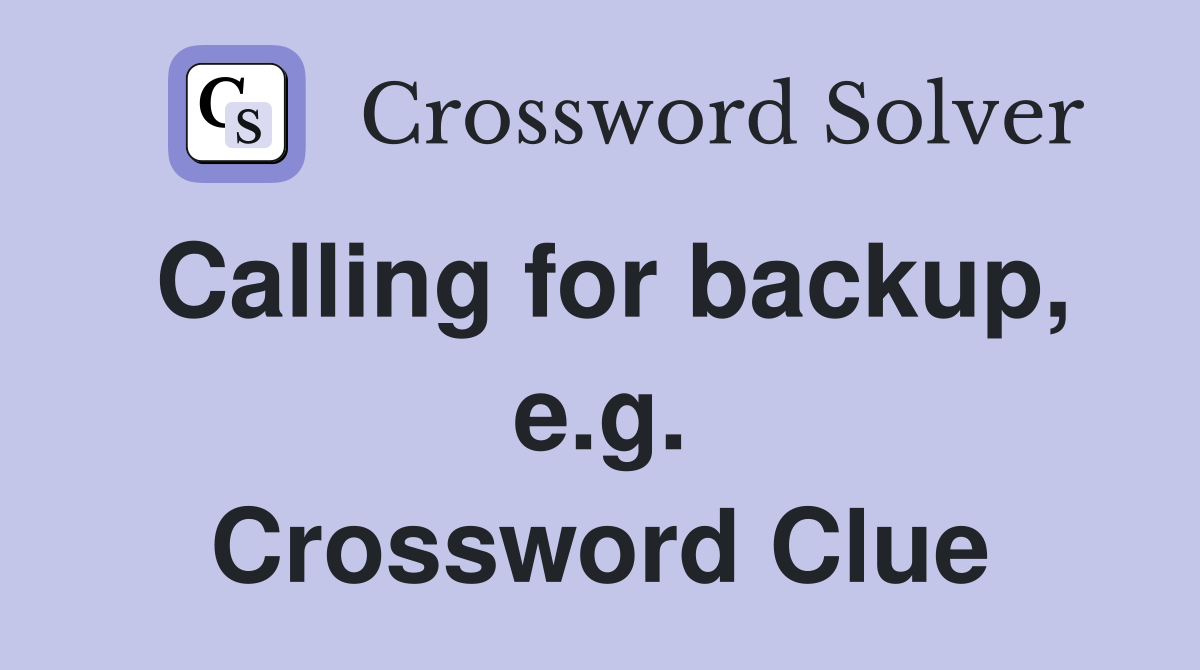 Calling for backup, e.g. Crossword Clue