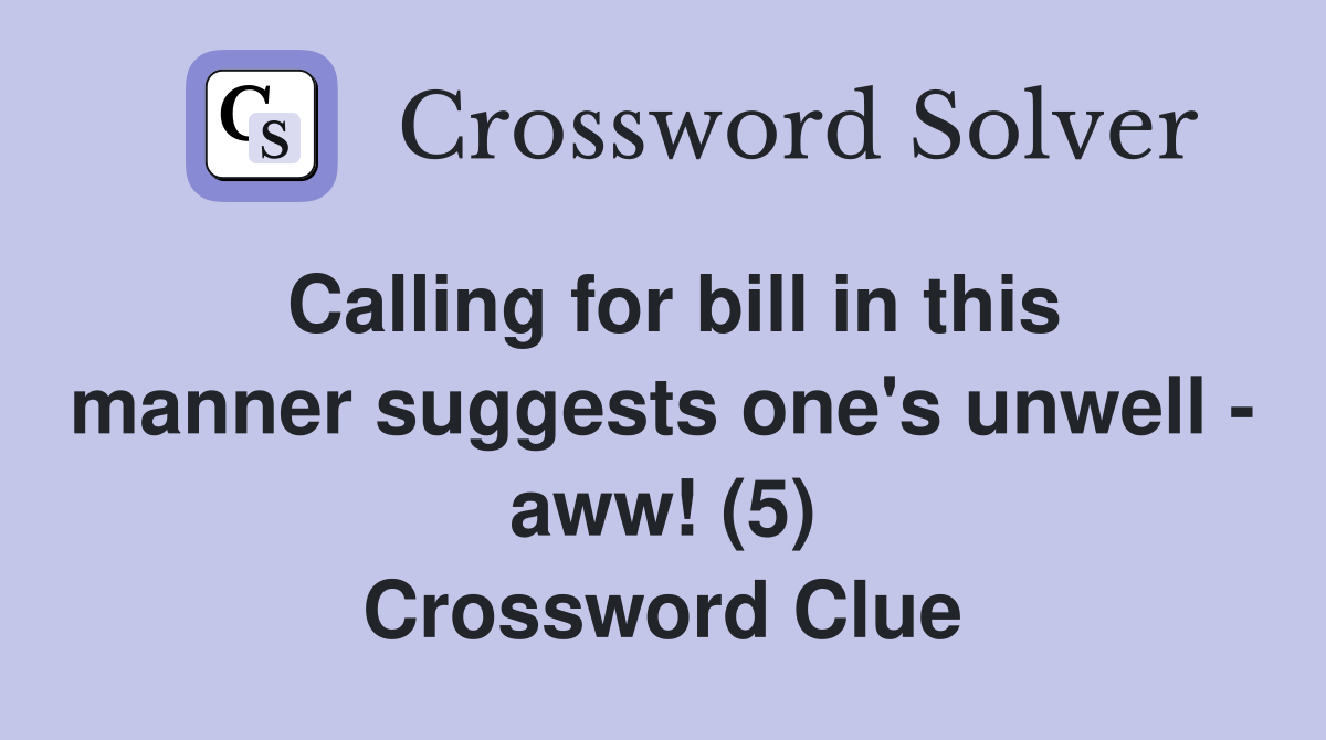 Calling for bill in this manner suggests one's unwell - aww! (5) Crossword Clue