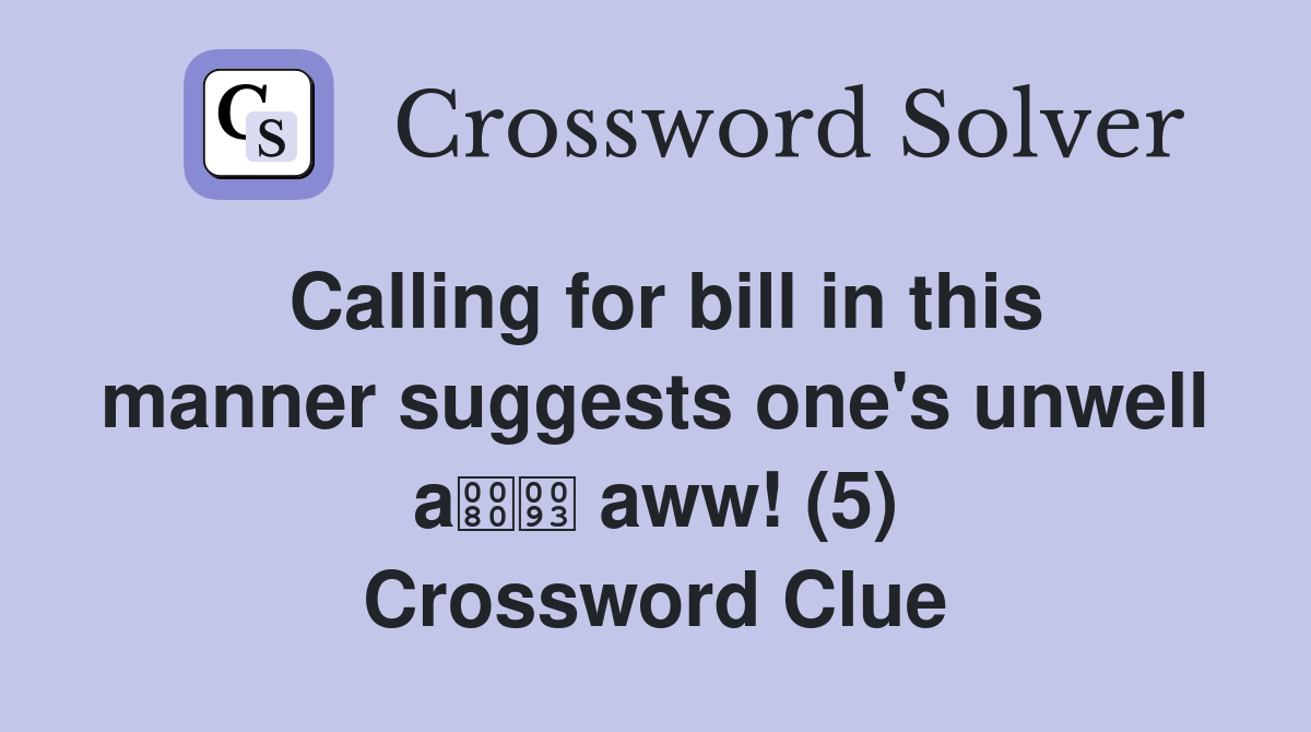 Calling for bill in this manner suggests one's unwell a aww! (5) Crossword Clue