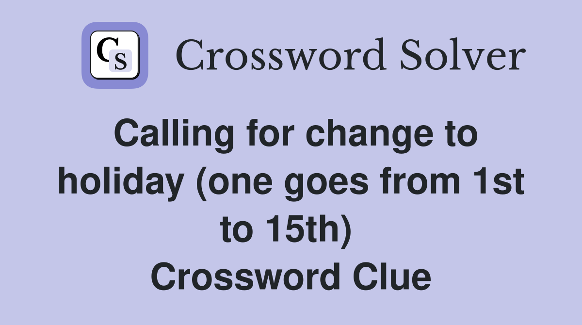 Calling for change to holiday (one goes from 1st to 15th)  Crossword Clue