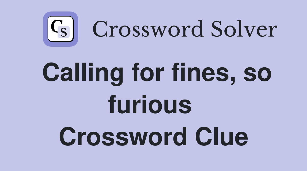 Calling for fines, so furious  Crossword Clue