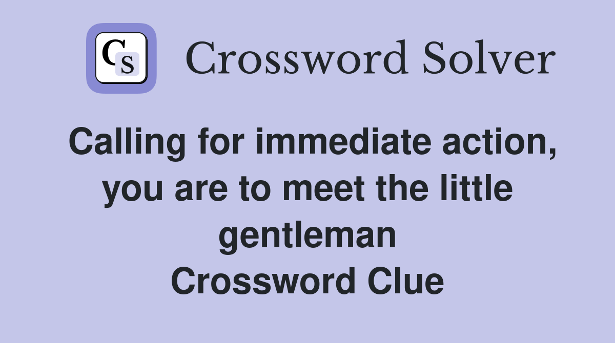 Calling for immediate action, you are to meet the little gentleman Crossword Clue