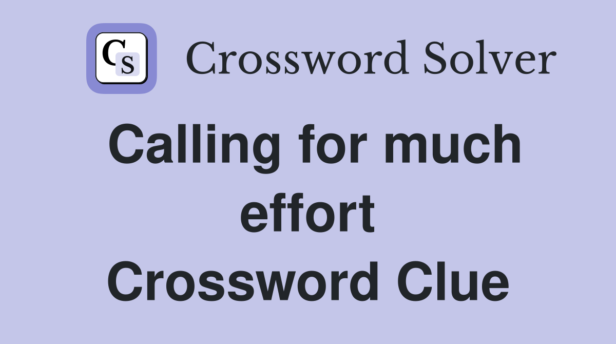 Calling for much effort Crossword Clue