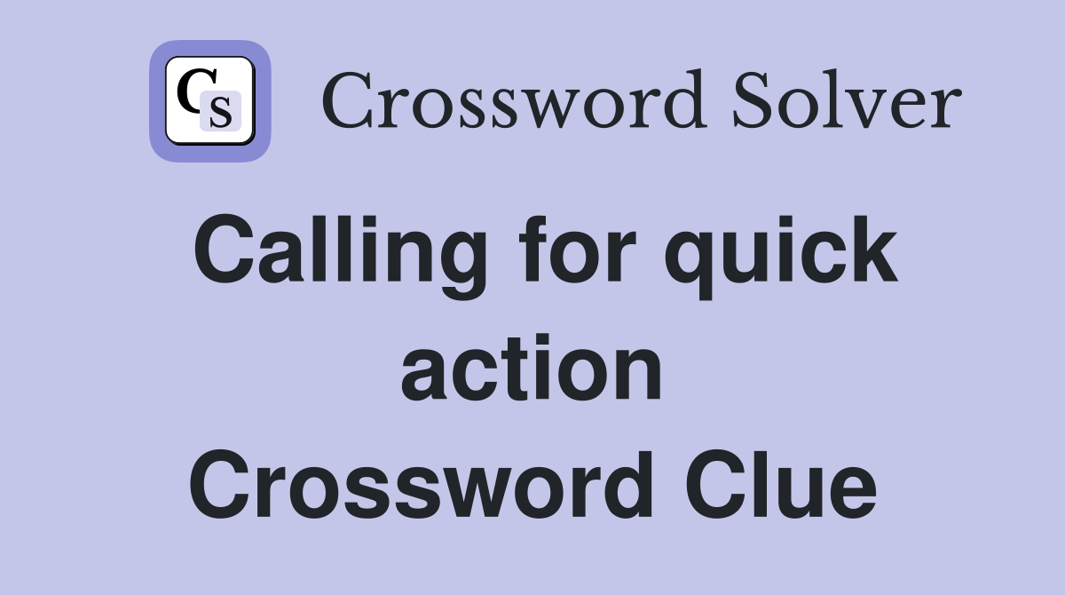 Calling for quick action Crossword Clue