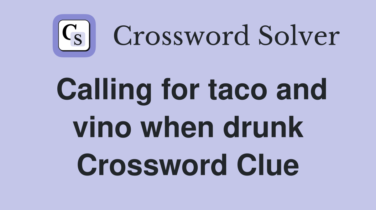 Calling for taco and vino when drunk Crossword Clue