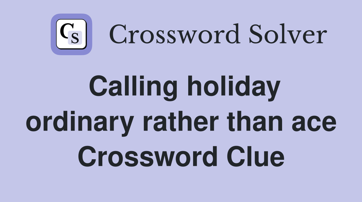 Calling holiday ordinary rather than ace Crossword Clue