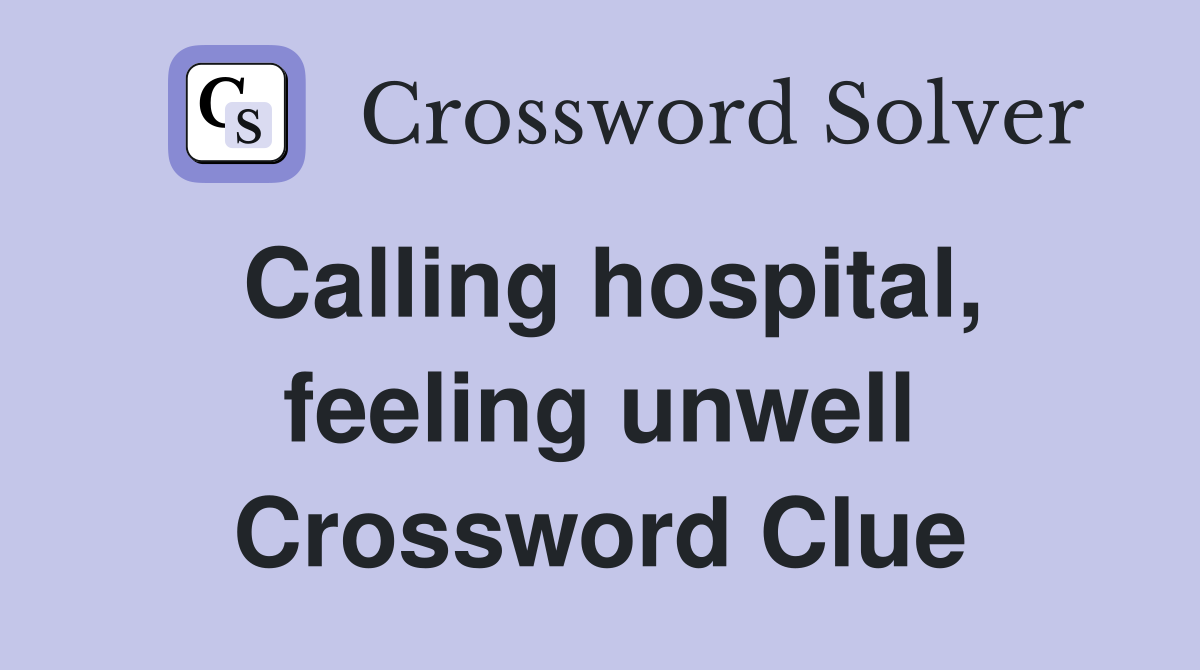 Calling hospital, feeling unwell Crossword Clue