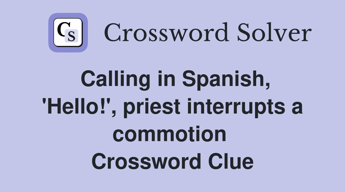 Calling in Spanish, 'Hello!', priest interrupts a commotion  Crossword Clue