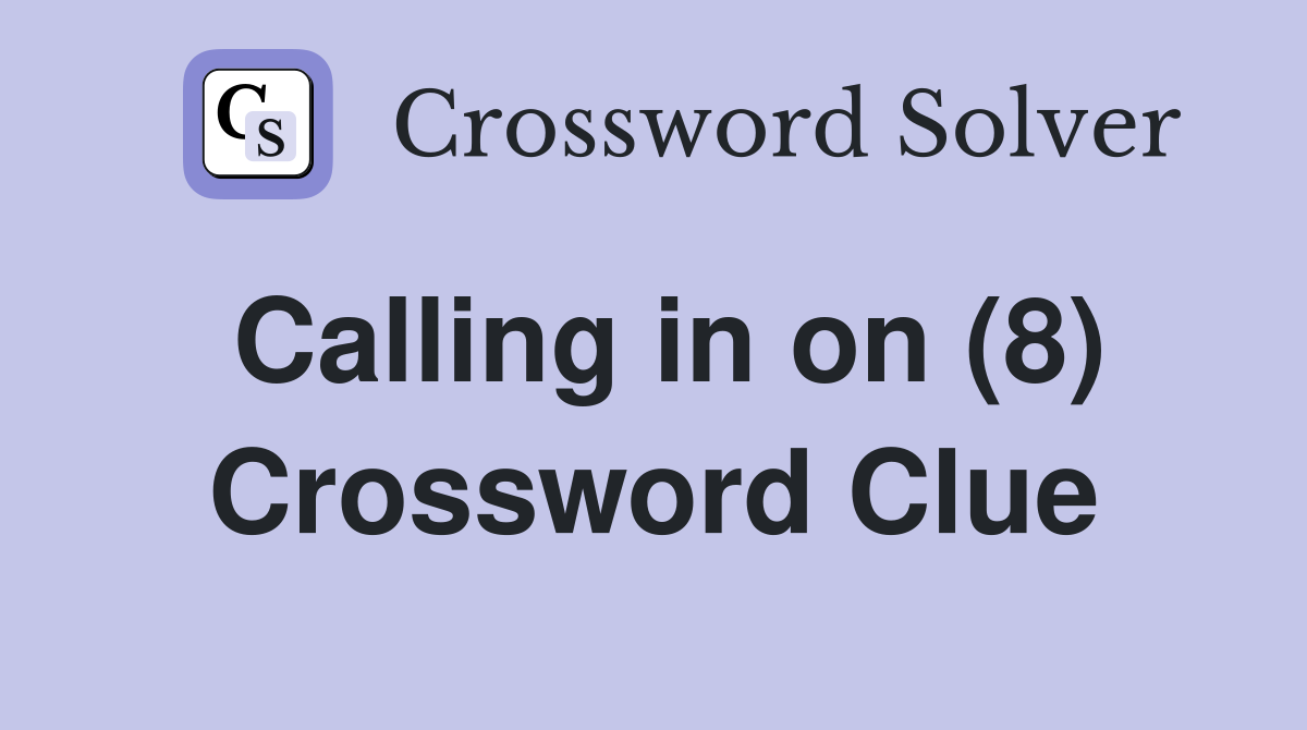 Calling in on (8) Crossword Clue