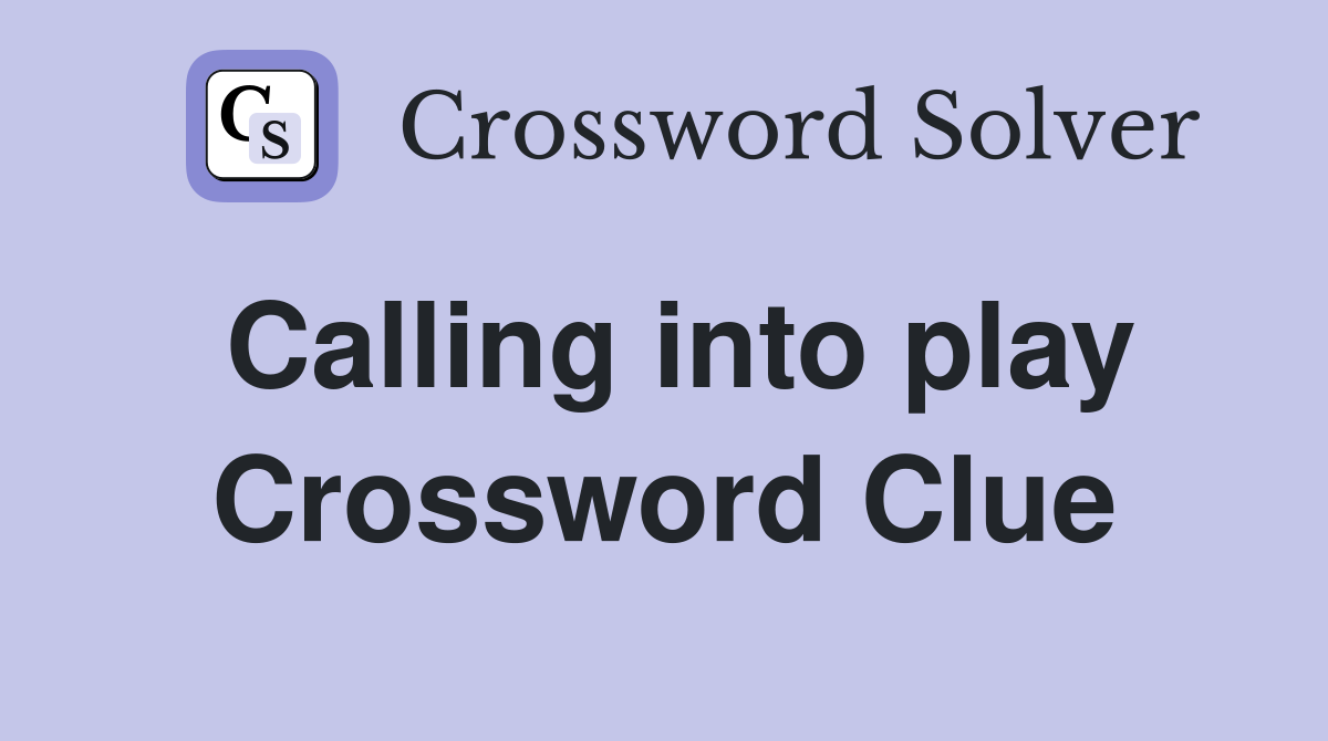 Calling into play Crossword Clue