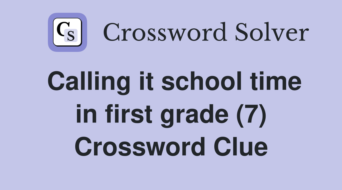Calling it school time in first grade (7) Crossword Clue