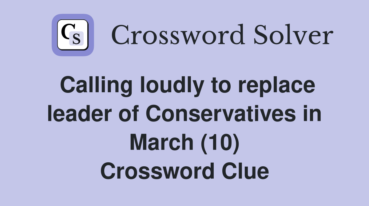 Calling loudly to replace leader of Conservatives in March (10) Crossword Clue