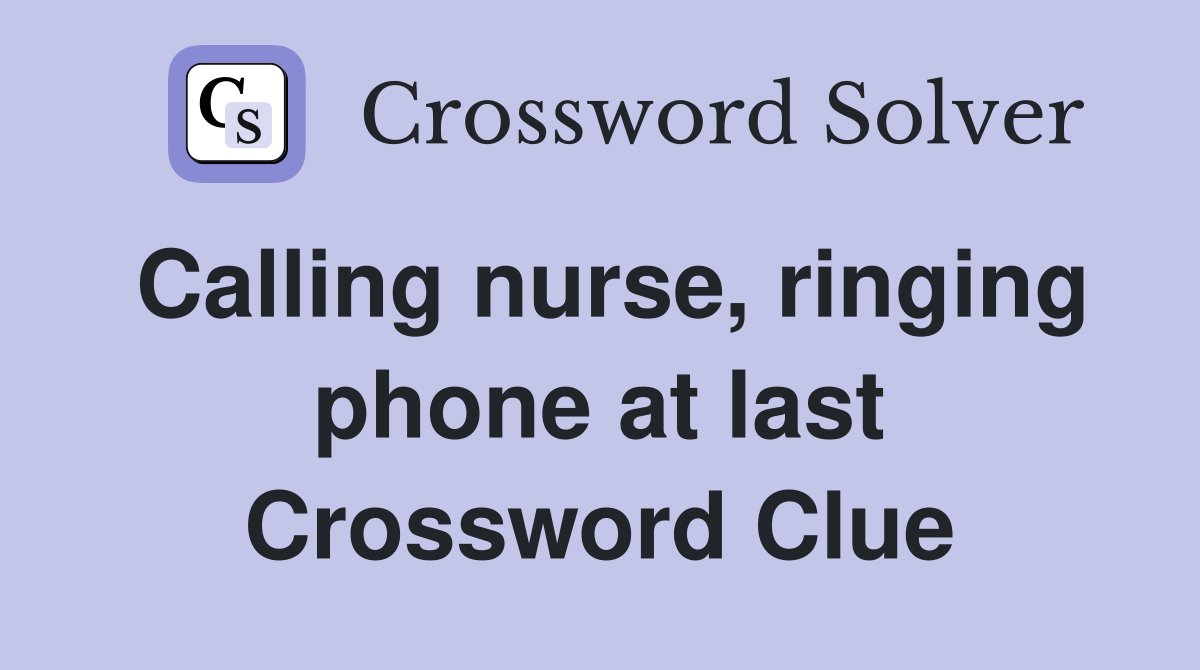 Calling nurse, ringing phone at last Crossword Clue