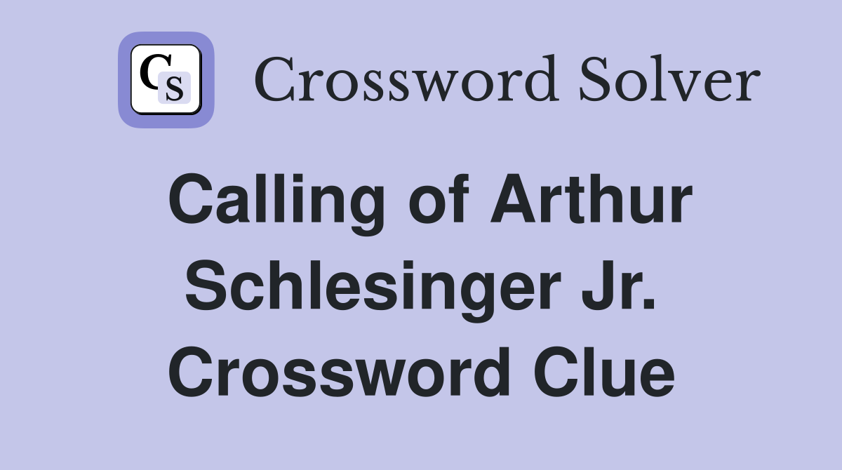 Calling of Arthur Schlesinger Jr. Crossword Clue
