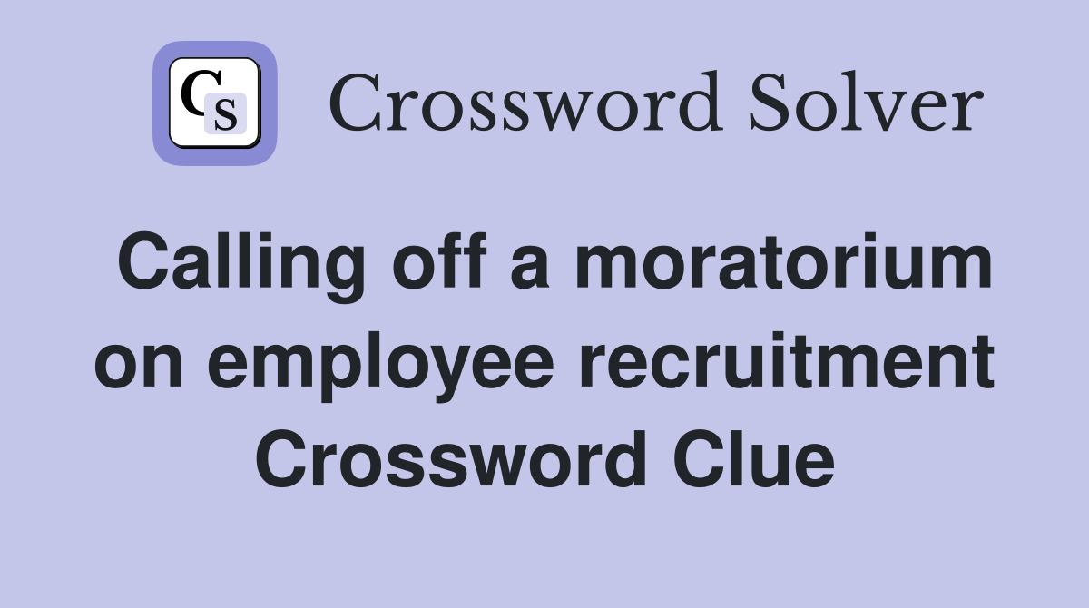 Calling off a moratorium on employee recruitment Crossword Clue