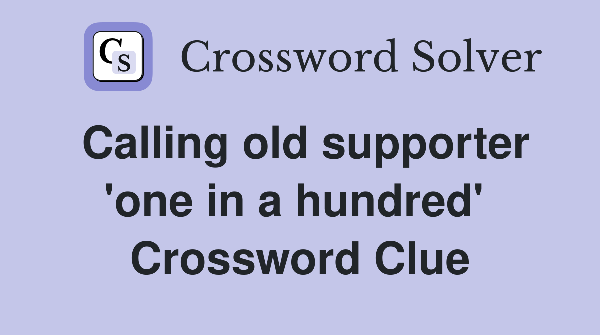 Calling old supporter 'one in a hundred'  Crossword Clue
