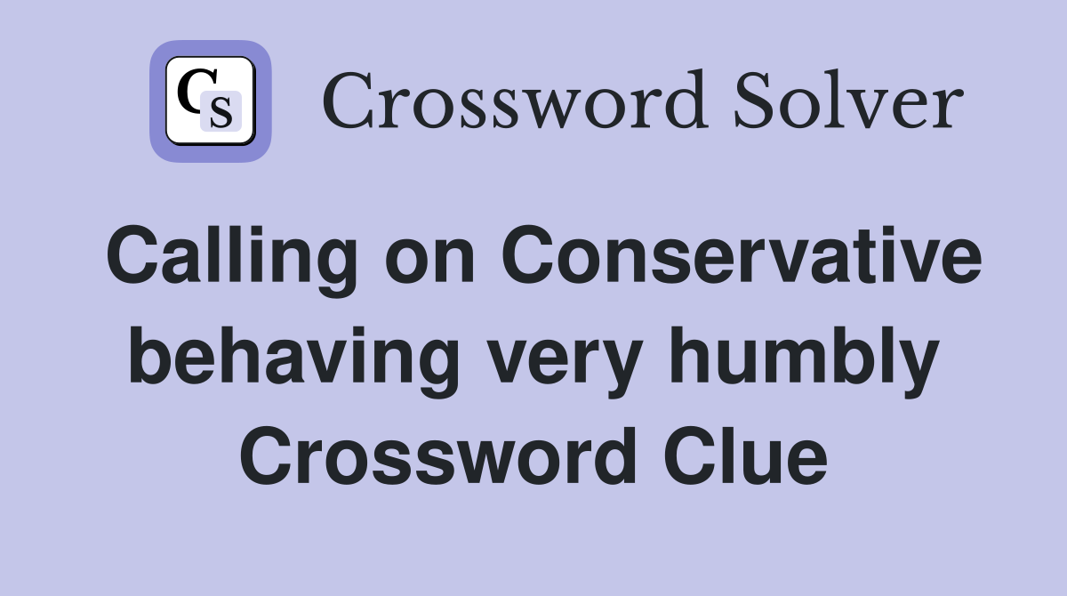 Calling on Conservative behaving very humbly Crossword Clue