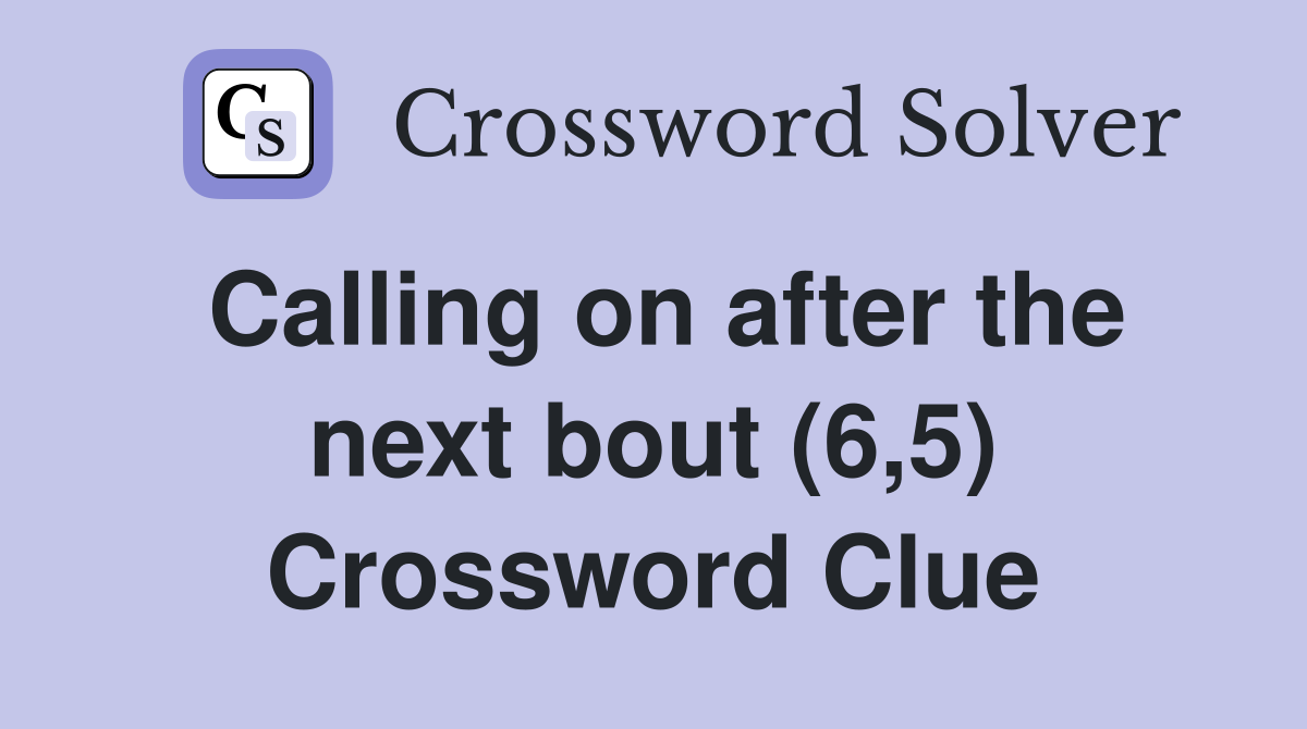 Calling on after the next bout (6,5) Crossword Clue