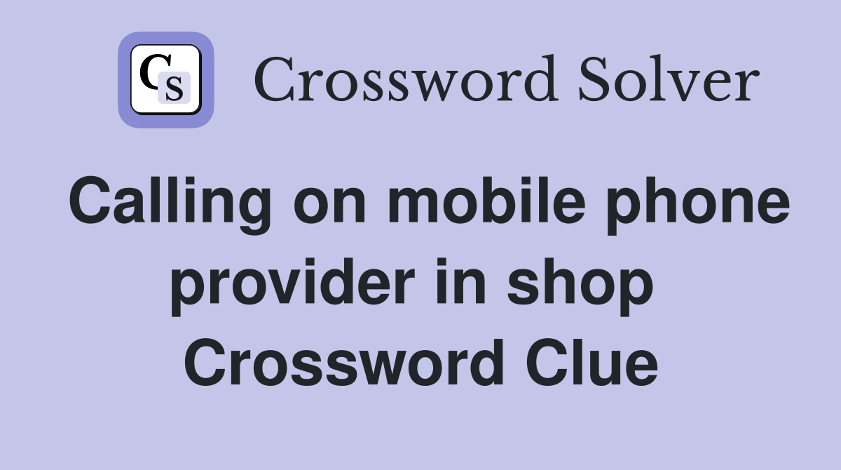 Calling on mobile phone provider in shop  Crossword Clue