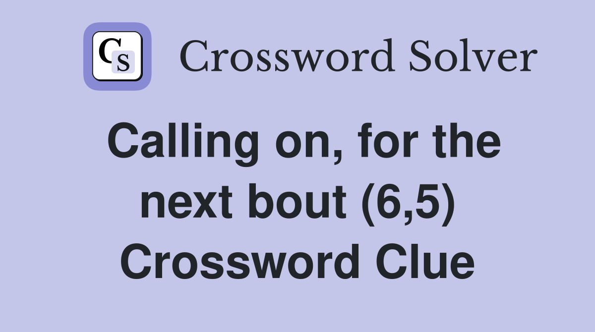 Calling on, for the next bout (6,5) Crossword Clue