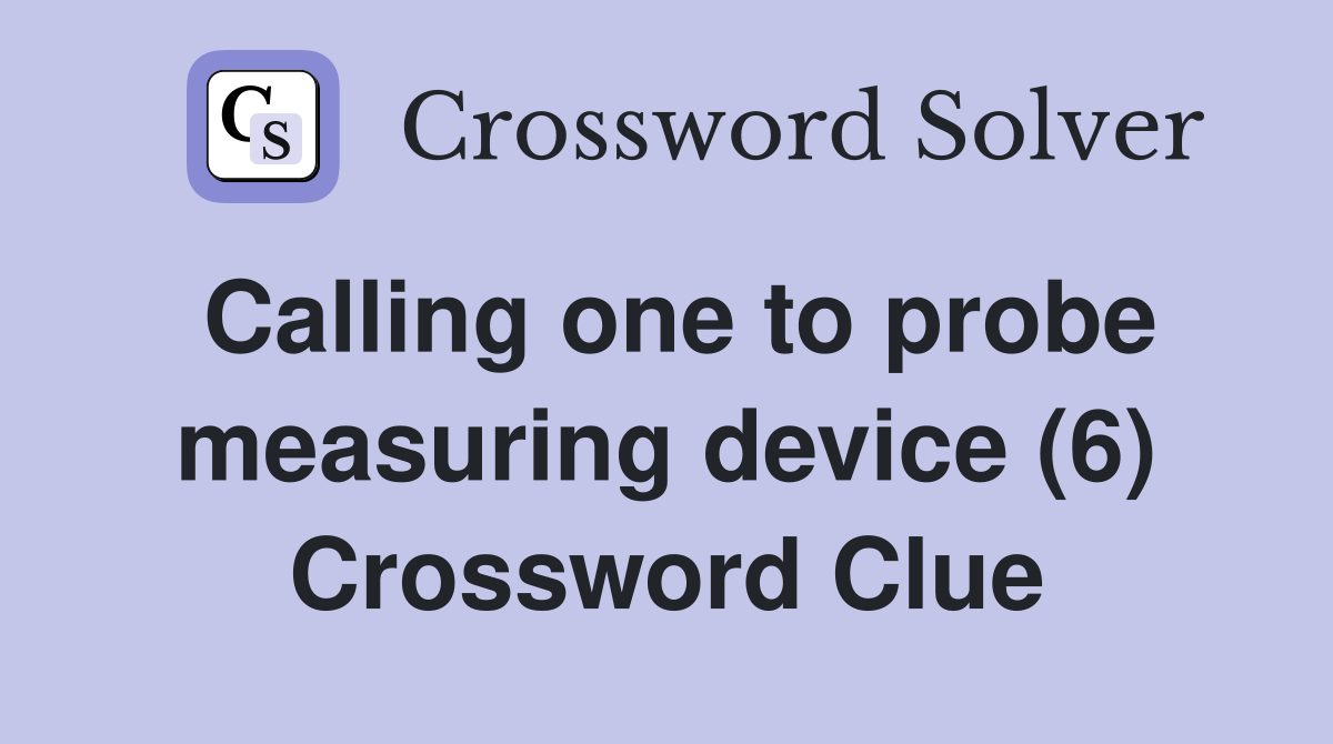 Calling one to probe measuring device (6) Crossword Clue