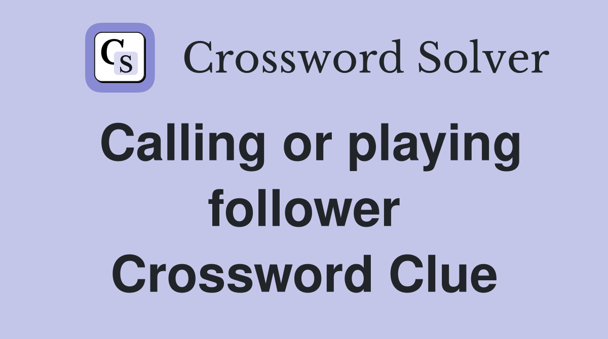 Calling or playing follower Crossword Clue
