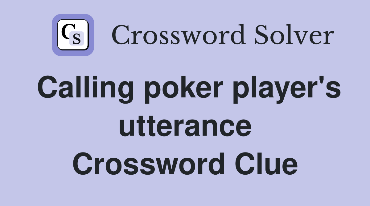 Calling poker player's utterance Crossword Clue