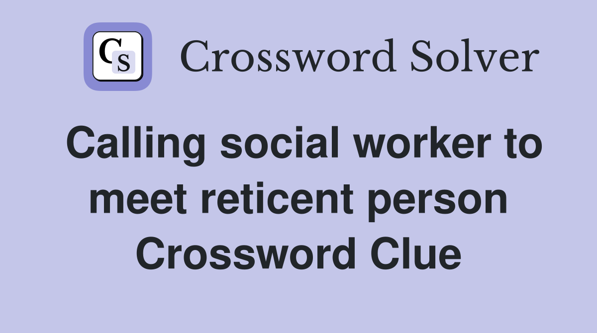Calling social worker to meet reticent person Crossword Clue