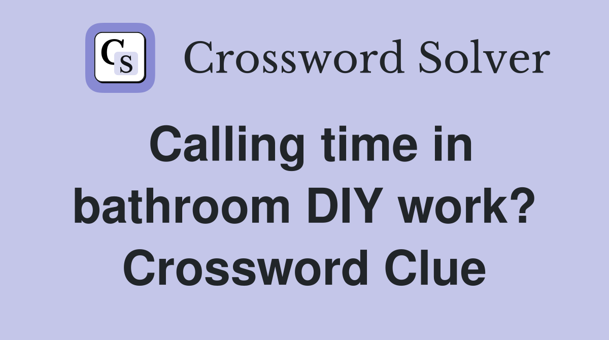 Calling time in bathroom DIY work? Crossword Clue