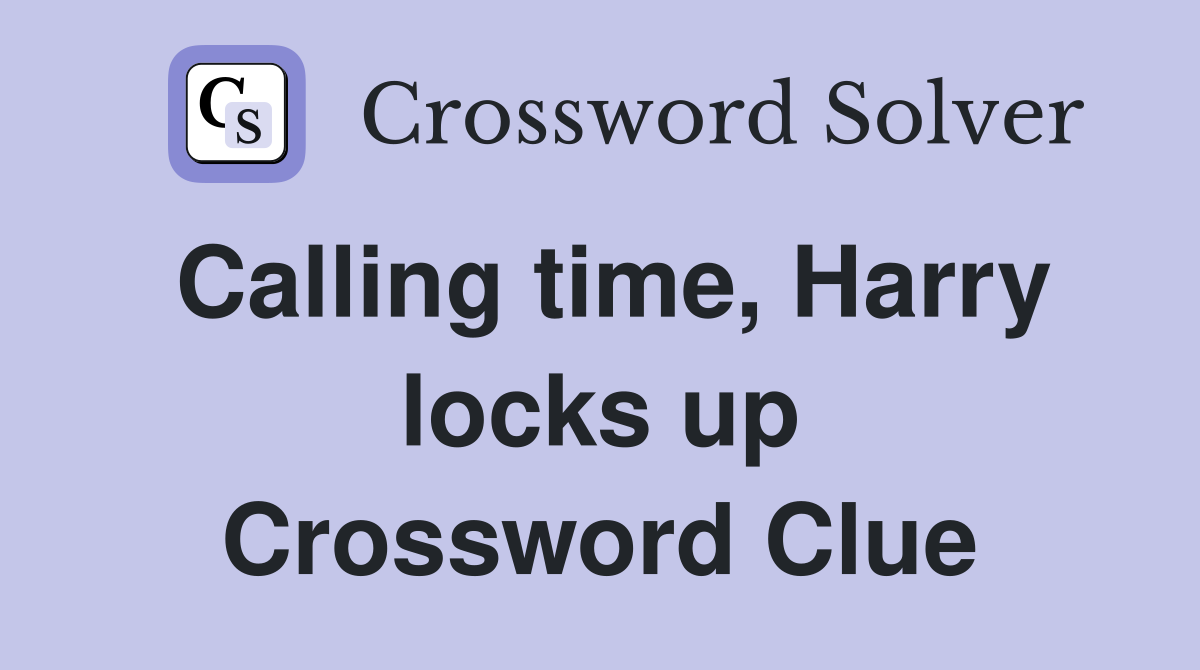 Calling time, Harry locks up Crossword Clue