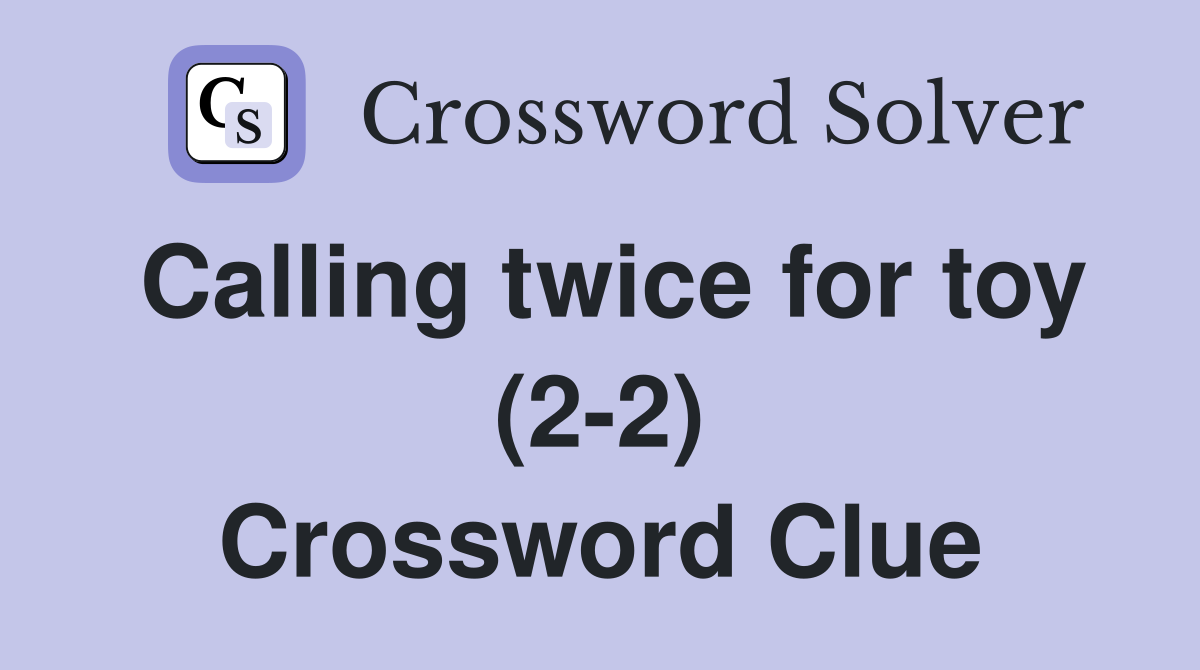 Calling twice for toy (2-2) Crossword Clue