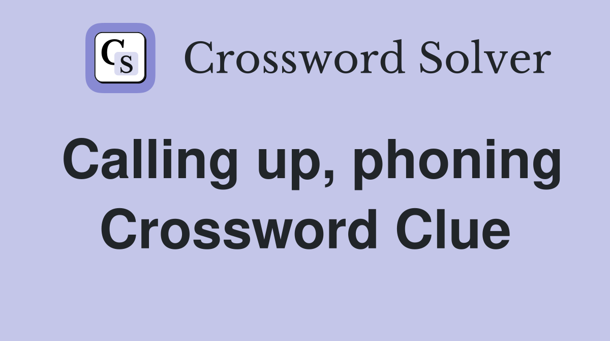 Calling up, phoning Crossword Clue