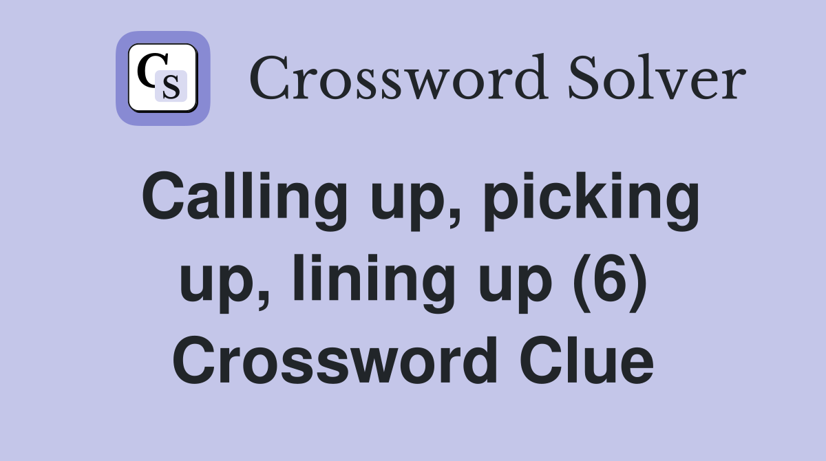 Calling up, picking up, lining up (6) Crossword Clue