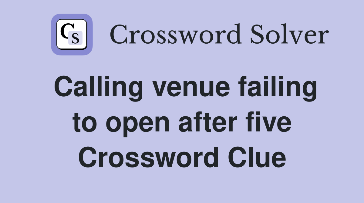 Calling venue failing to open after five Crossword Clue