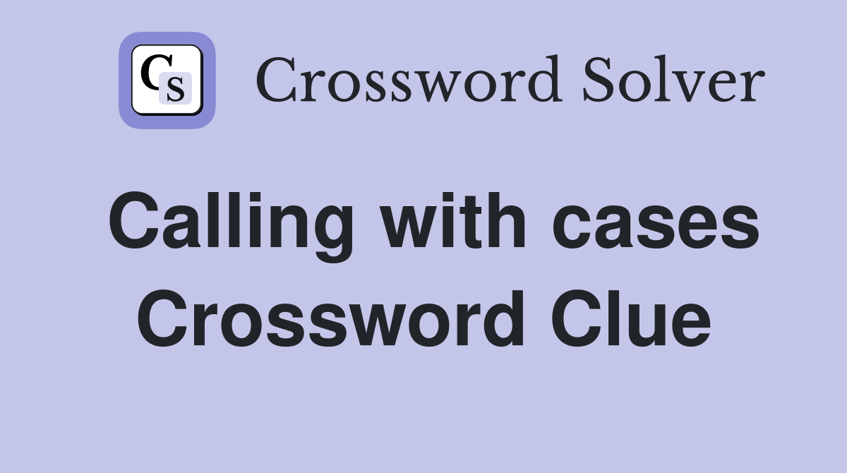 Calling with cases Crossword Clue