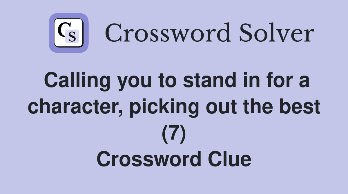 Calling you to stand in for a character, picking out the best (7) Crossword Clue