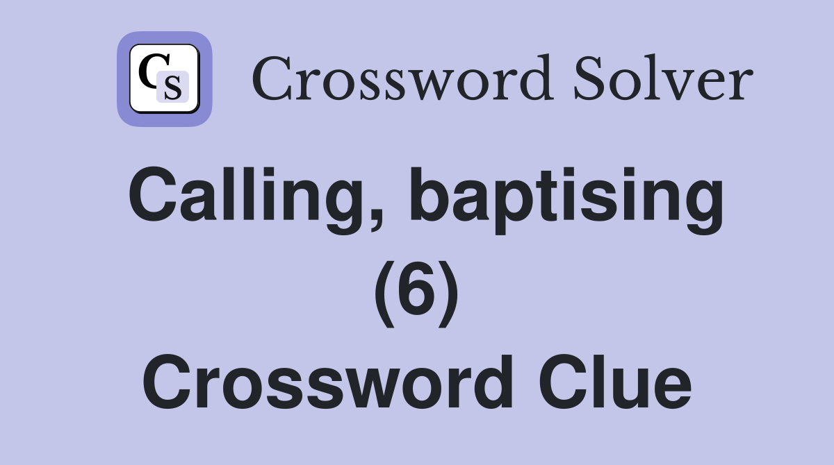 Calling, baptising (6) Crossword Clue