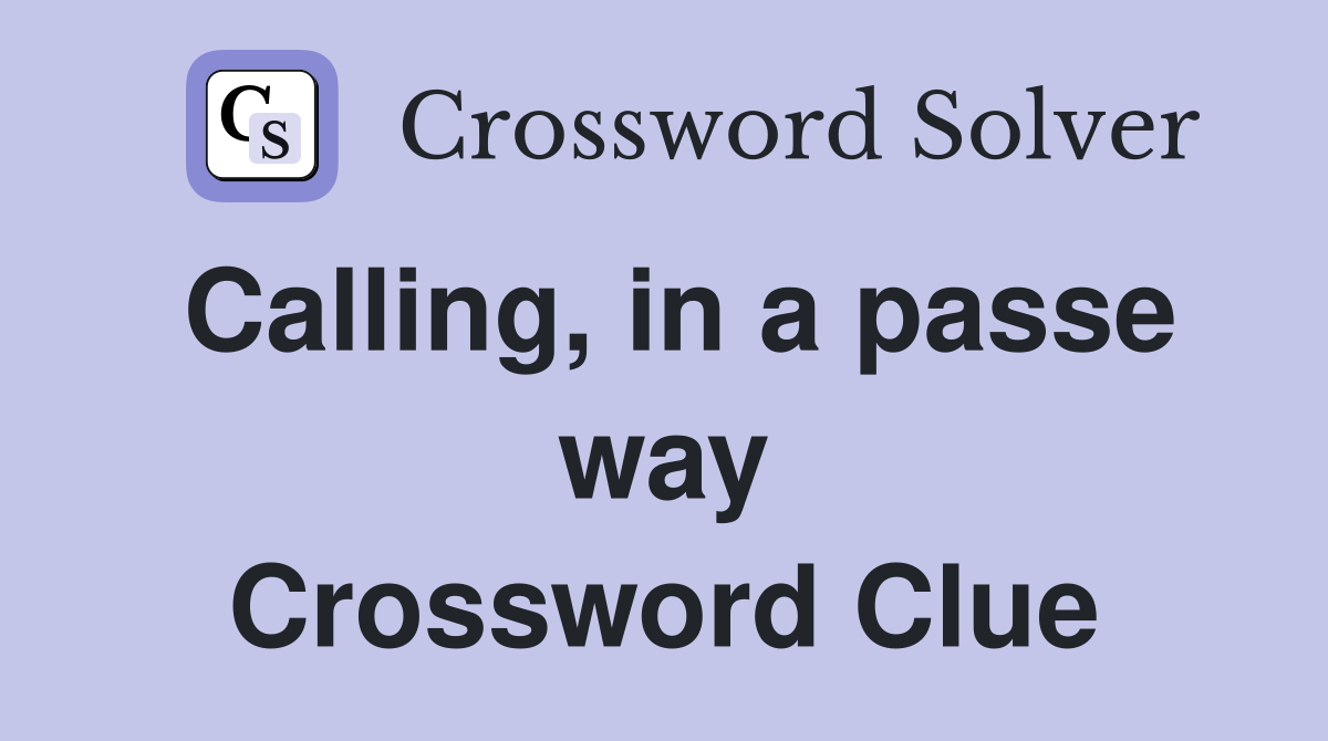 Calling, in a passe way Crossword Clue