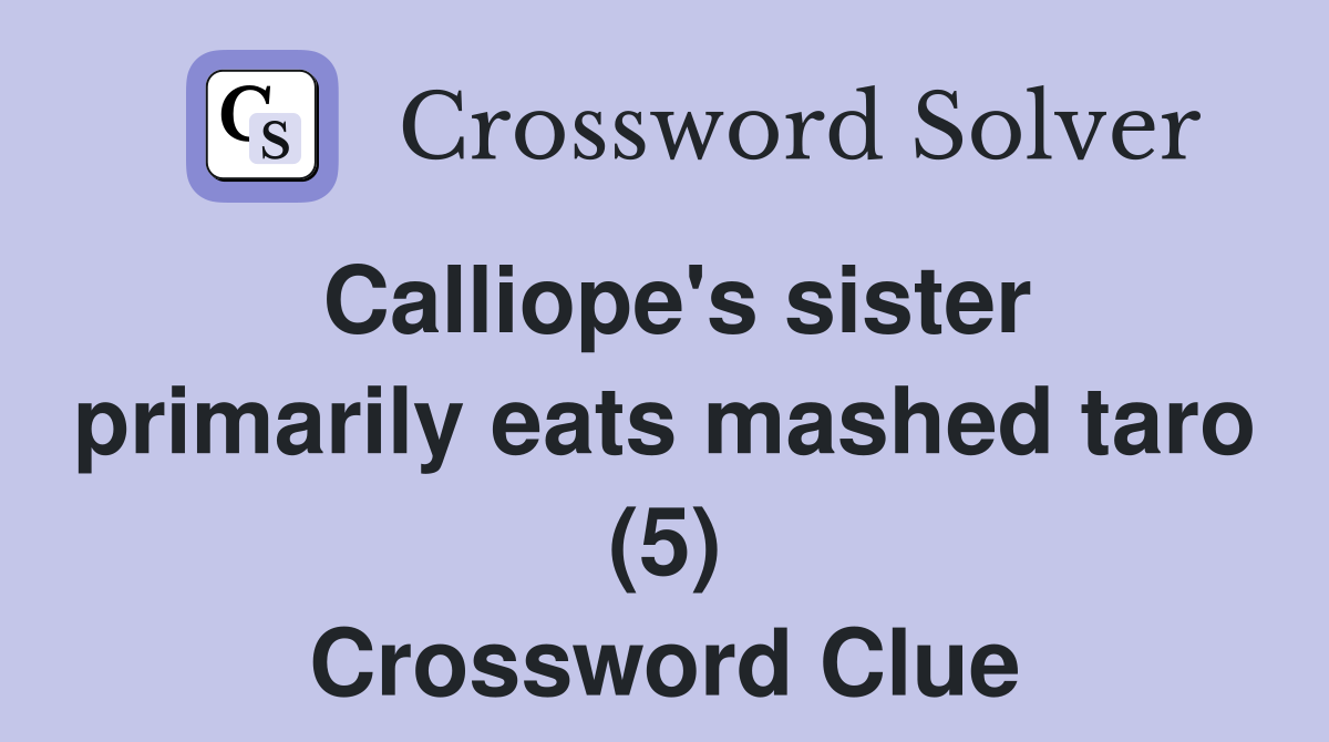 Calliope's sister primarily eats mashed taro (5) Crossword Clue