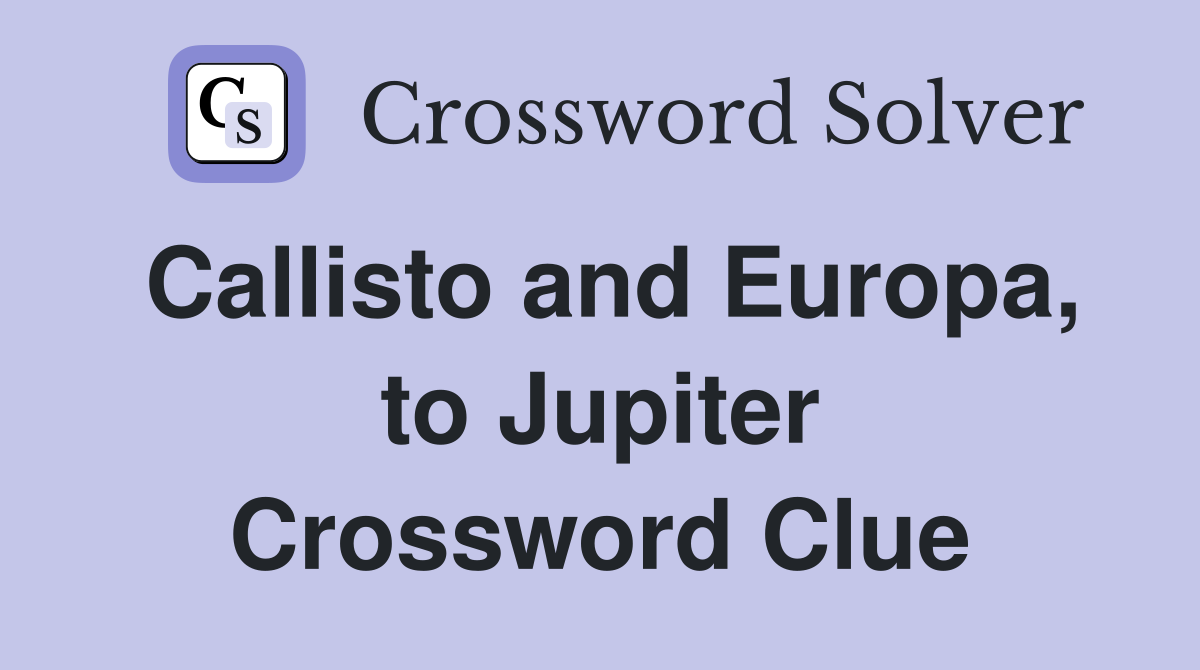 Callisto and Europa, to Jupiter Crossword Clue