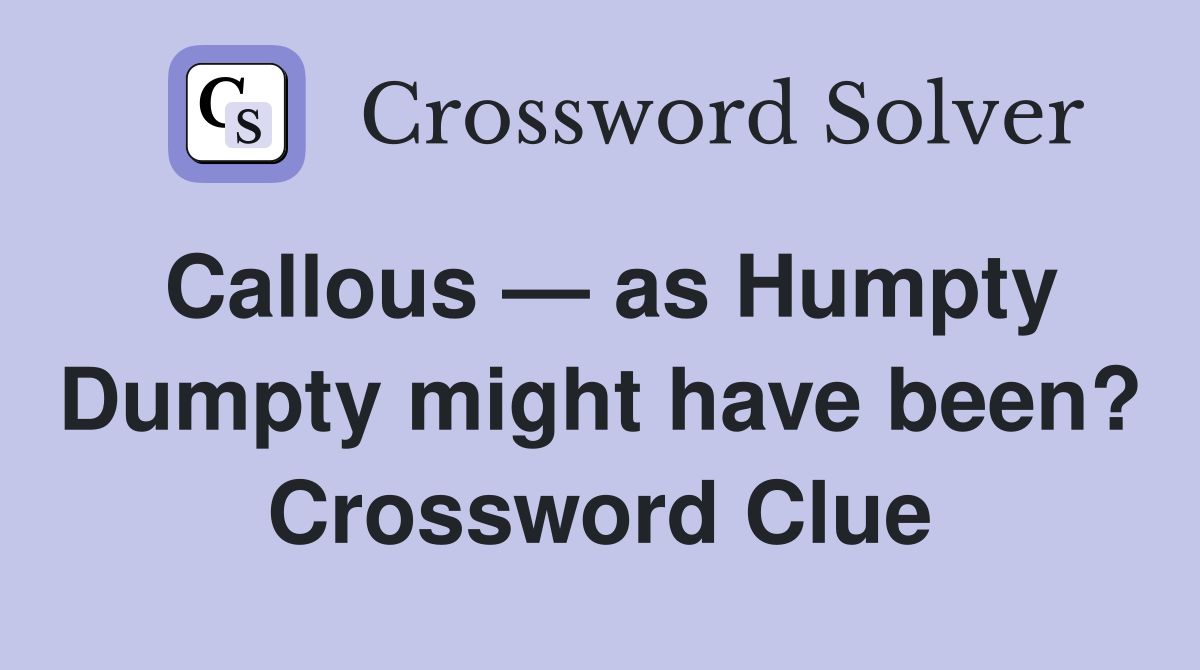 Callous — as Humpty Dumpty might have been? Crossword Clue